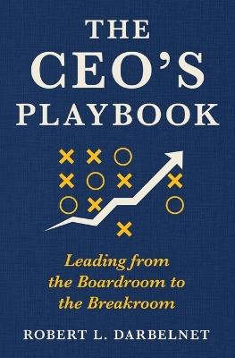 THE CEO'S PLAYBOOK - Leading from the Boardroom to the Breakroom - Robert L Darbelnet - cover