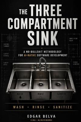 The Three Compartment Sink: A no-bullshit methodology for AI-native software development - Edgar Belva - cover