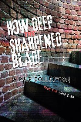 How Deep the Sharpened Blade: A Pulp Collection from the Wood Shed Writers - Wood Shed Writers - cover