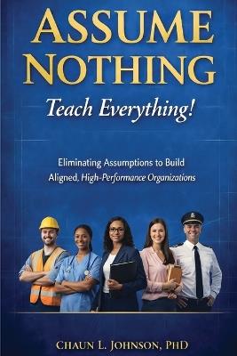 Assume Nothing. Teach Everything! - Chaun L Johnson - cover