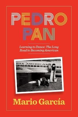 Pedro Pan Learning to Dance: The Long Road to Becoming American - Mario Garcia - cover