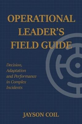 Operational Leader's Field Guide: Decision, Adaptation and Performance in Complex Incidents - Jayson Coil - cover