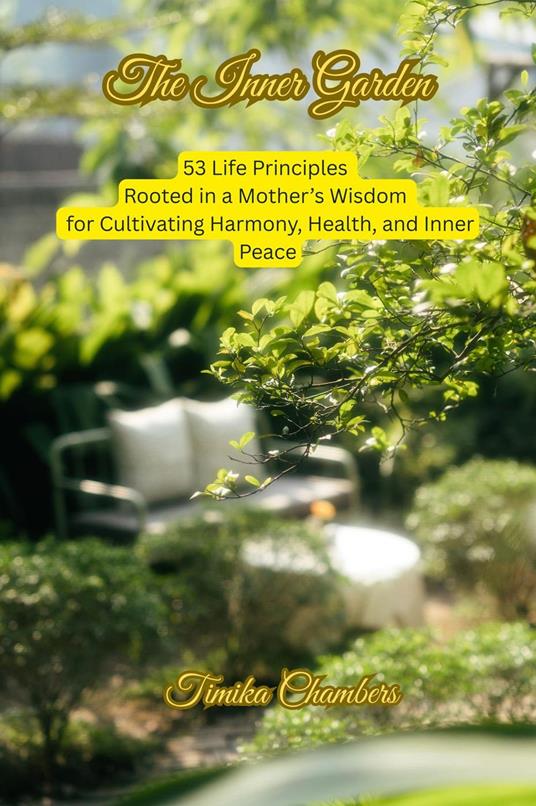 The Inner Garden: 53 Life Principles Rooted in a Mother’s Wisdom for Cultivating Harmony, Health, and Inner Peace