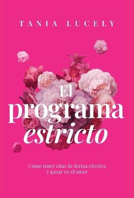 El programa estricto: Cómo tener citas de forma efectiva y ganar en el amor - Tania Lucely - cover