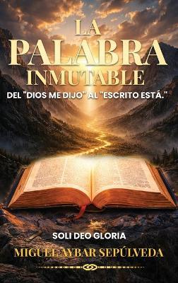 La Palabra Inmutable: Del "Dios me dijo" al "Escrito está" - Miguel Aybar S - cover