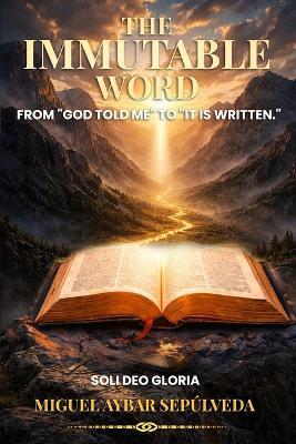 The Immutable Word: From "God told me" to "It is written" - Miguel Aybar S - cover
