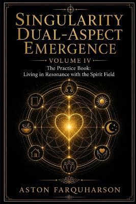 Singularity Dual-Aspect Emergence: The Practice Book: Living in Resonance with the Spirit Field - Aston G Gustavous Farquharson - cover