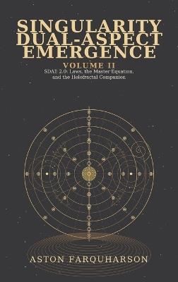 SINGULARITY DUAL-ASPECT EMERGENCE Volume II SDAE 2.0 Laws1 the Master Equation1 and the Holofractal Companion A Technical Metaphysical Companion to Singularity Dual-Aspect Emergence - Aston Farquharson - cover