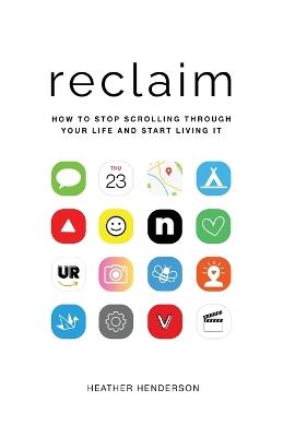 Reclaim: How to Stop Scrolling Through Your Life and Start Living It - Heather Henderson - cover