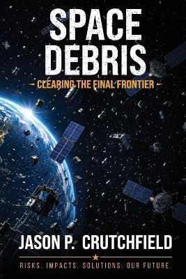 Space Debris: Clearing The Final Frontier - Jason P Crutchfield - cover