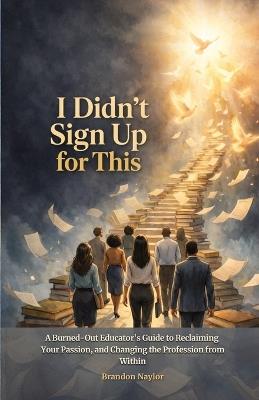 I Didn't Sign up for This: A Burned-Out Educator's Guide to Reclaiming Your Passion, and Changing the Profession from Within - Brandon Naylor - cover