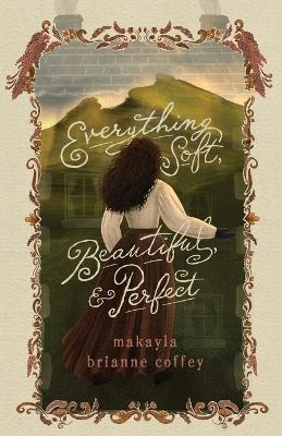 Everything Soft, Beautiful, & Perfect - Makayla Brianne Brianne Coffey - cover