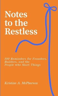 Notes to the Restless: 500 Reminders for Founders, Builders, and the People Who Start Things - Kristine A McPherson - cover