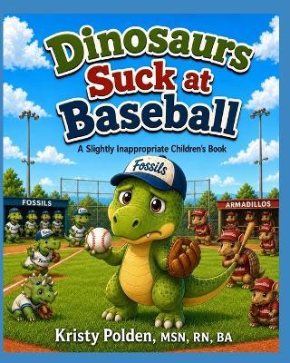 Dinosaurs Suck at Baseball: A Slightly Inappropriate Children's Book - Ba Polden - cover