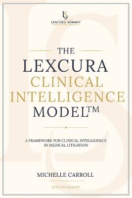 The Lexcura Clinical Intelligence Model(TM): A Framework for Clinical Intelligence in Medical Litigation - Michelle Carroll - cover