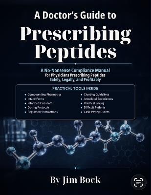 A Doctor's Guide to Prescribing Peptides: A No-Nonsense Compliance Manual for Physicians Prescribing Peptides Safely, Legally and Profitably - Jim Bock - cover