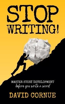 Stop Writing!: Master Story Development Before You Write a Word - David Cornue - cover