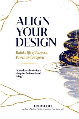 Align Your Design: Build a Life of Purpose, Power, and Progress: Building a Life of Purpose, Power, and Progress - Fred Scott - cover