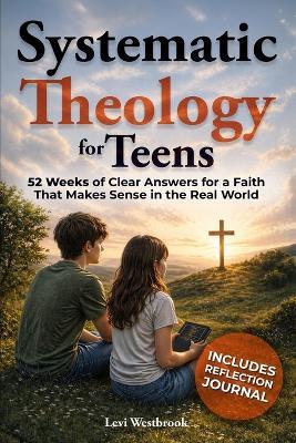 Systematic Theology for Teens: 52 Weeks of Clear Answers for a Faith That Makes Sense in the Real World - Levi Westbrook - cover