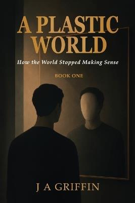 A Plastic World: How the World Stopped Making Sense - J a Griffin - cover