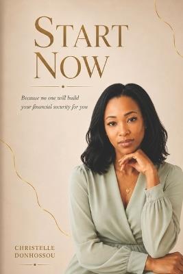 Start Now: Because No One Will Build Your Security For You - Christelle Donhossou - cover