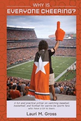 Why Is Everyone Cheering?: A fun and practical primer on watching baseball, basketball, and football for wanna-be sports fans who have a lot to learn. - Lauri M Gross - cover