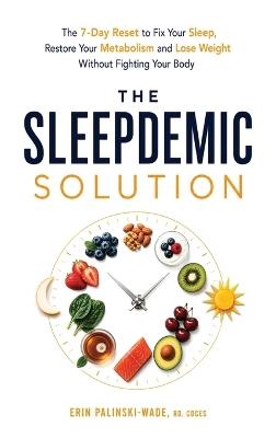 The Sleepdemic Solution: The 7-Day Reset to Fix Your Sleep, Restore Your Metabolism, and Lose Weight Without Fighting Your Body - Erin Palinski-Wade - cover