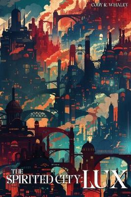 The Spirited City: Lux - Cody R Whaley - cover