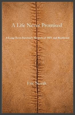 A Life Never Promised: A Long-Term Survivor's Memoir of HIV and Resilience - Thomas E Novak - cover