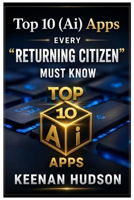 Top 10 (Ai) Apps: Every Returning Citizen Must Know - Keenan Hudson - cover