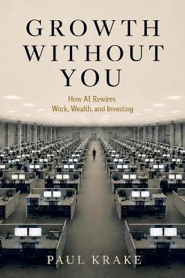 Growth Without You - How AI Rewires Work, Wealth, and Investing - Paul Krake - cover