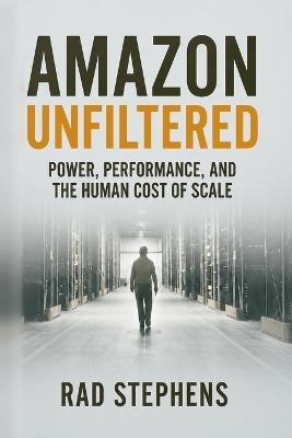 Amazon Unfiltered: Power, Performance, and the Human Cost of Scale - Rad Stephens - cover