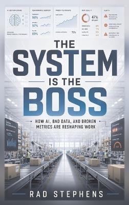 The System is the Boss: How AI, Bad Data, and Broken Metrics Are Reshaping Work - Stephens - cover