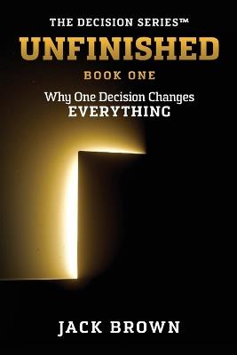 Unfinished: Why One Decision Changes Everything - Jack Brown - cover