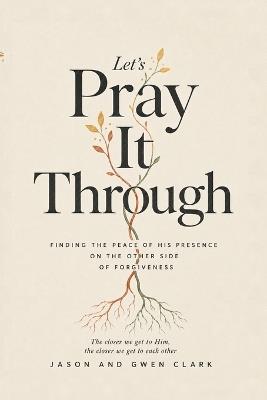 Let's Pray It Through: Finding the Peace of His Presence on the Other Side of Forgiveness - Jason J Clark - cover