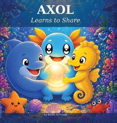 AXOL Learns to Share: A Children's Book About Sharing, Kindness, and Friendship (Ages 3-6) - Schmidt - cover