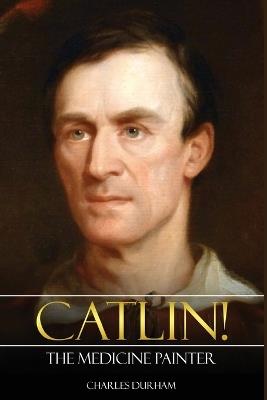 Catlin! The Medicine Painter - Charles Durham - cover