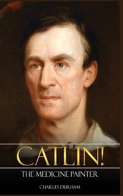 Catlin! The Medicine Painter - Charles Durham - cover