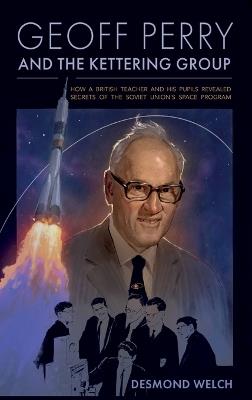 Geoff Perry and the Kettering Group: How a British teacher and his pupils revealed secrets of the Soviet Union's space program - Desmond Welch,Mark Severance,Isabel And Charles Carmichael - cover