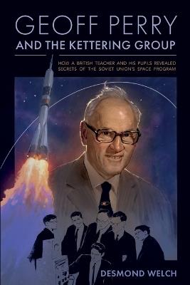 Geoff Perry and the Kettering Group: How a British teacher and his pupils revealed secrets of the Soviet Union's space program - Desmond Welch - cover