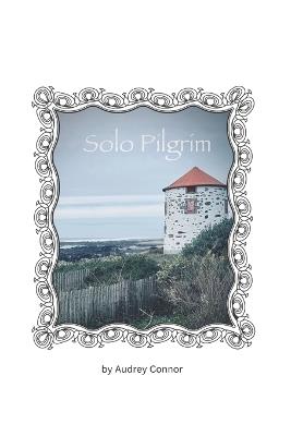 Solo Pilgrim: Some Roads are Meant to be Taken Alone - Audrey Connor - cover