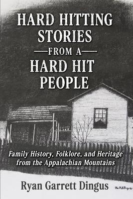 Hard Hitting Stories From A Hard Hit People: Family History, Folklore, and Heritage from the Appalachian Mountains - Ryan Garrett Dingus - cover
