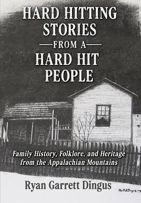 Hard Hitting Stories From A Hard Hit People: Family History, Folklore, and Heritage from the Appalachian Mountains - Ryan Garrett Dingus - cover