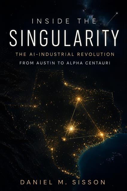 Inside the Singularity: The AI-Industrial Revolution from Austin to Alpha Centauri