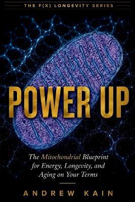 Power Up: The Mitochondrial Blueprint for Energy, Longevity, and Aging on Your Terms - Andrew Kain - cover