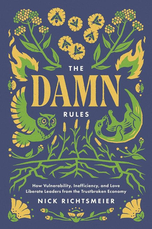 The Damn Rules: How Vulnerability, Inefficiency, and Love Liberate Leaders from the Trustbroken Economy