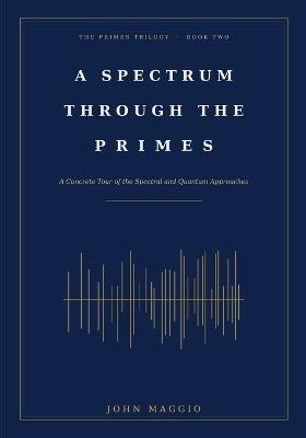 A Spectrum Through the Primes: A Concrete Tour of the Spectral and Quantum Approaches - John Maggio - cover