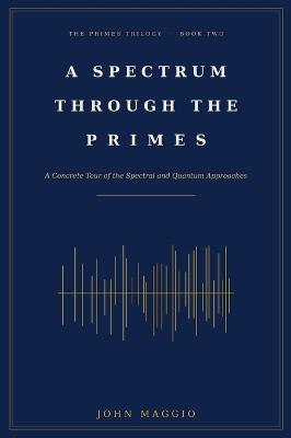 A Spectrum Through the Primes: A Concrete Tour of the Spectral and Quantum Approaches - John Maggio - cover