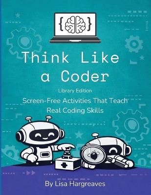 Think Like a Coder: Library Edition: Screen-Free Activities That Teach Real Coding Skills - Lisa Hargreaves - cover
