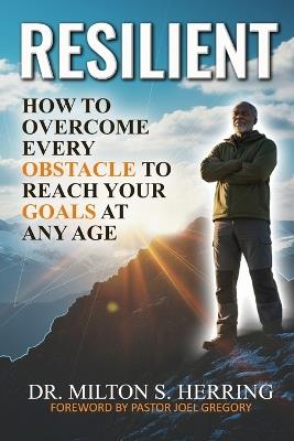 Resilient: How to Overcome Every Obstacle To Reach Your Goals at Any Age - Milton S Herring - cover